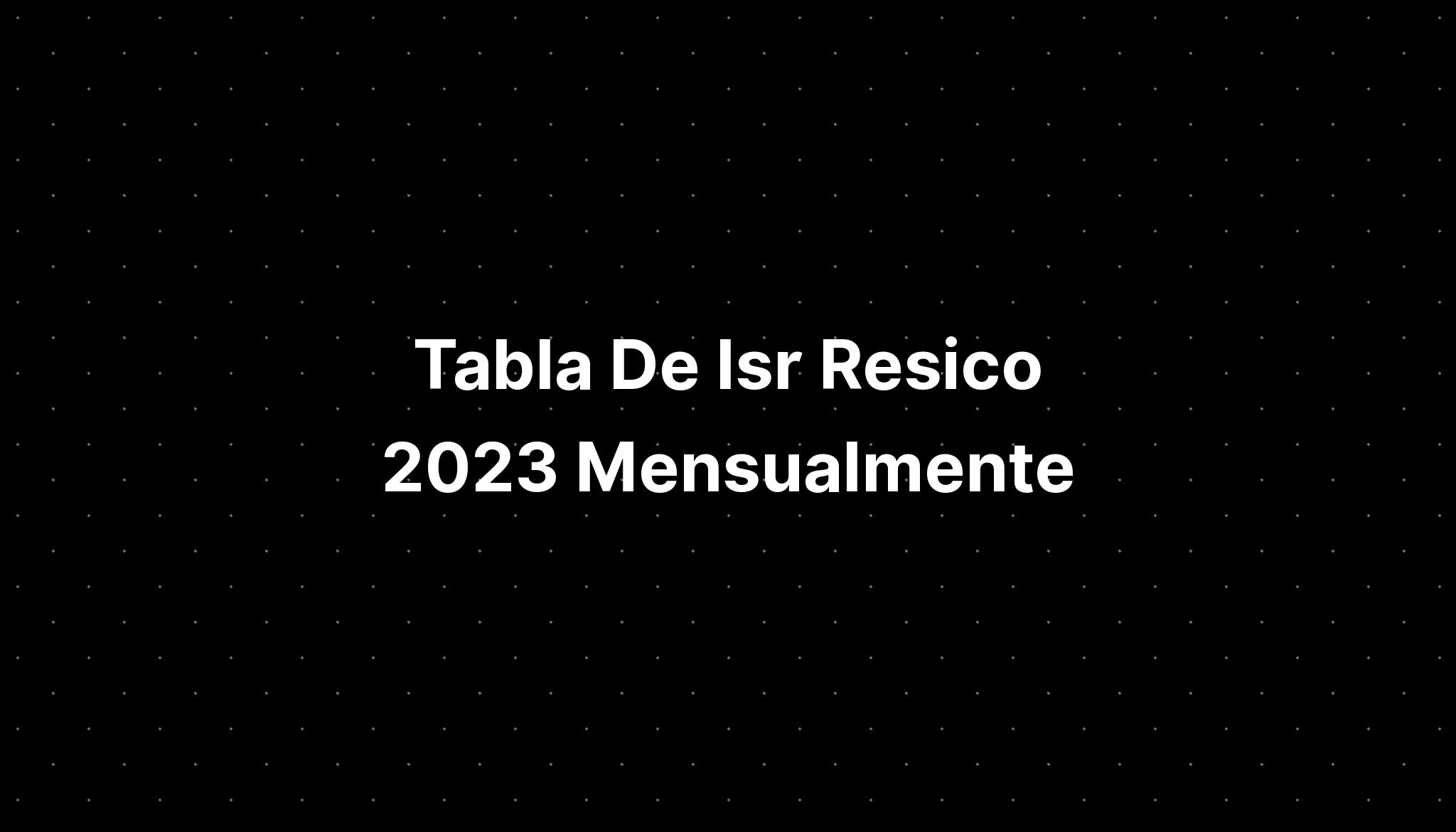 Tabla De Isr Resico 2023 Mensualmente IMAGESEE